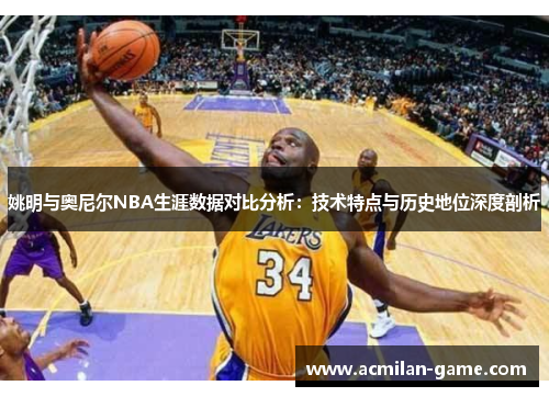 姚明与奥尼尔NBA生涯数据对比分析：技术特点与历史地位深度剖析