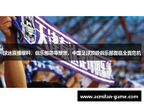 球迷直播爆料，俱乐部领导报警，中国足球顶级俱乐部面临全面危机